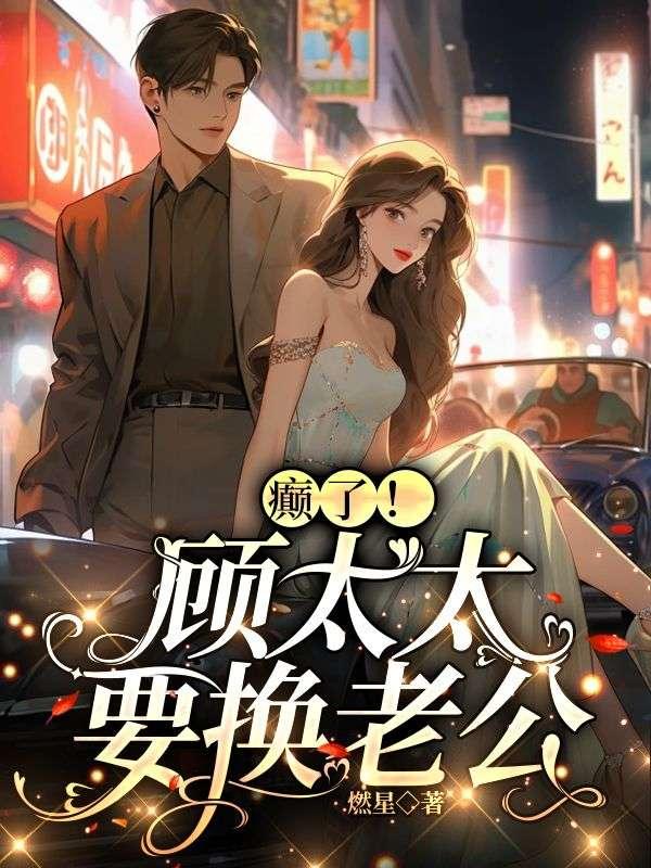 癫了!顾太太要换老公