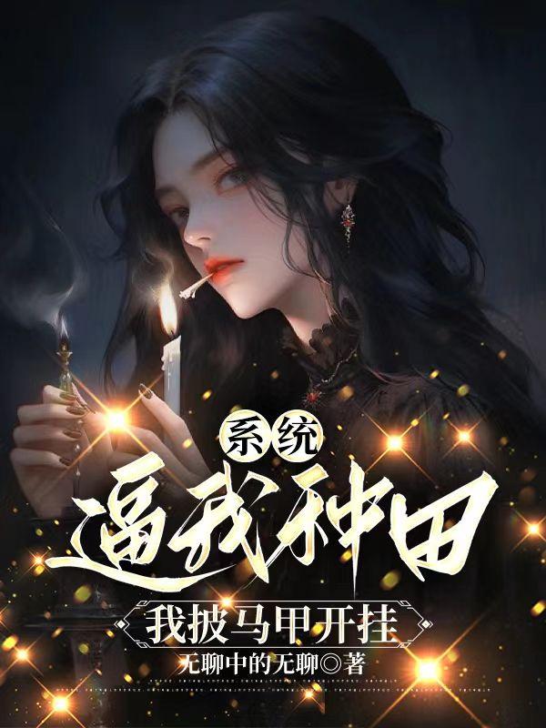 系统逼我种田,我披马甲开挂