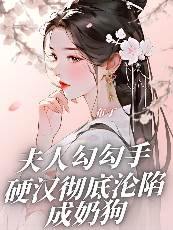夫人勾勾手,硬汉彻底沦陷成奶狗