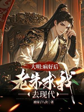 大明:治好病后,老朱求我去现代