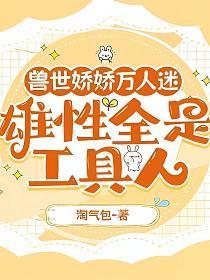 兽世娇娇万人迷,雄性全是工具人