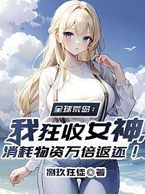 全球荒岛:我狂收女神,消耗物资万倍返还!