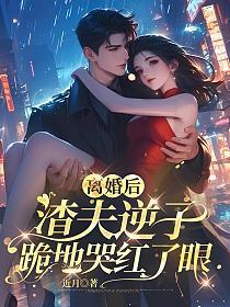 离婚后,渣夫逆子跪地哭红了眼
