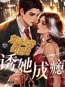 诱她成瘾:京圈七爷假正经