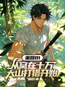 重回81:从窝在十万大山打猎开始